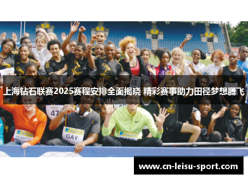 上海钻石联赛2025赛程安排全面揭晓 精彩赛事助力田径梦想腾飞